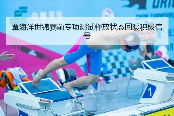 覃海洋世锦赛前专项测试释放状态回暖积极信号